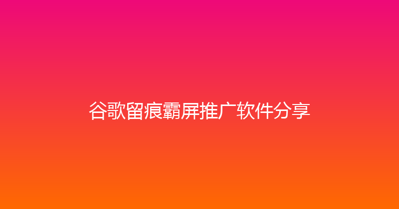 谷歌留痕霸屏推广软件分享 封面图